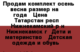Продам комплект осень-весна размер на 2-3 года › Цена ­ 800 - Татарстан респ., Нижнекамский р-н, Нижнекамск г. Дети и материнство » Детская одежда и обувь   